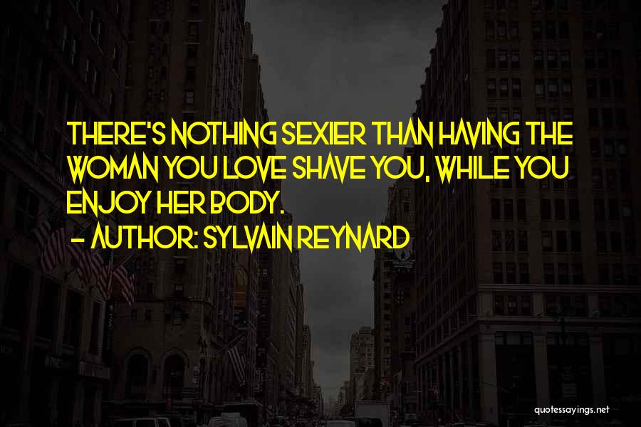 Sylvain Reynard Quotes: There's Nothing Sexier Than Having The Woman You Love Shave You, While You Enjoy Her Body.