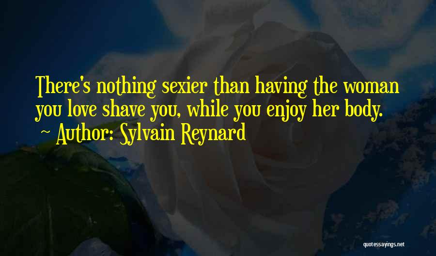 Sylvain Reynard Quotes: There's Nothing Sexier Than Having The Woman You Love Shave You, While You Enjoy Her Body.