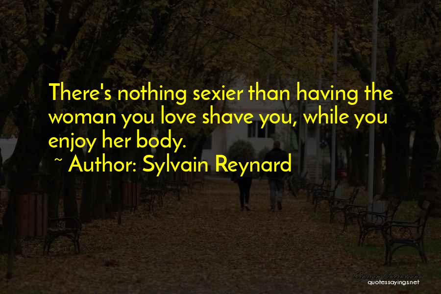 Sylvain Reynard Quotes: There's Nothing Sexier Than Having The Woman You Love Shave You, While You Enjoy Her Body.