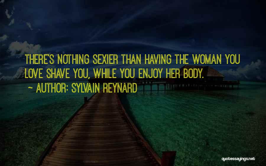 Sylvain Reynard Quotes: There's Nothing Sexier Than Having The Woman You Love Shave You, While You Enjoy Her Body.