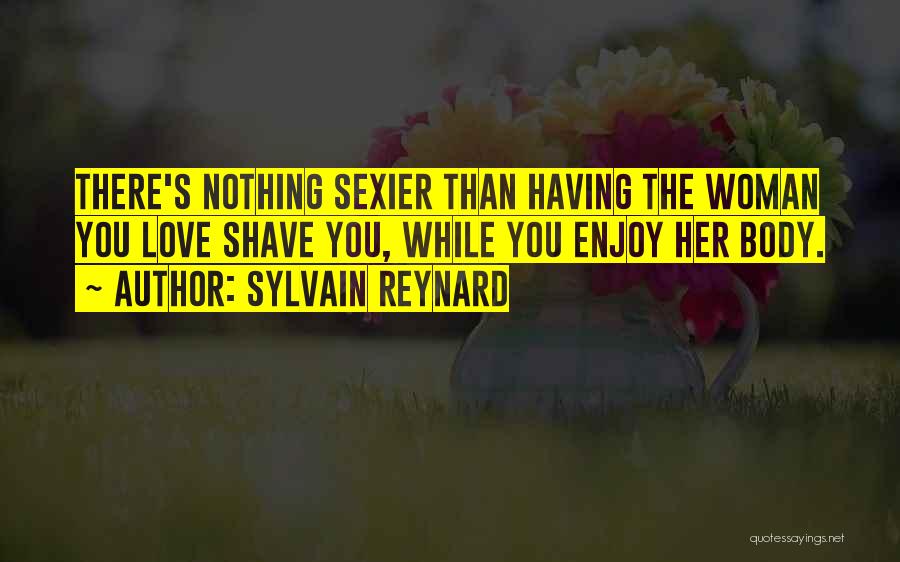 Sylvain Reynard Quotes: There's Nothing Sexier Than Having The Woman You Love Shave You, While You Enjoy Her Body.