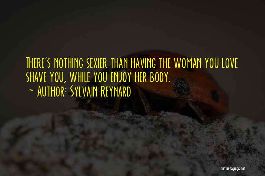 Sylvain Reynard Quotes: There's Nothing Sexier Than Having The Woman You Love Shave You, While You Enjoy Her Body.