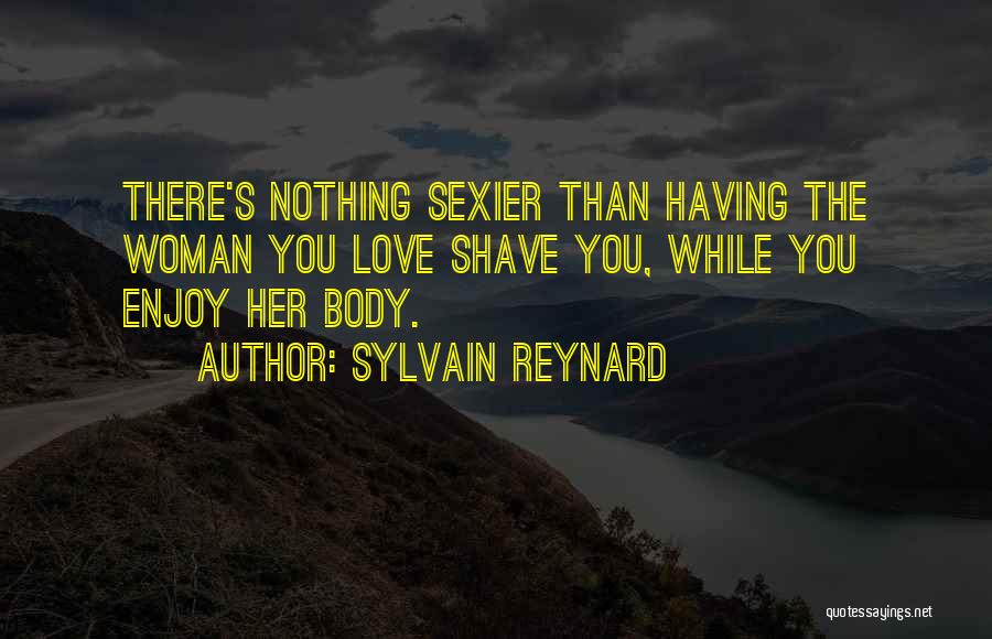 Sylvain Reynard Quotes: There's Nothing Sexier Than Having The Woman You Love Shave You, While You Enjoy Her Body.