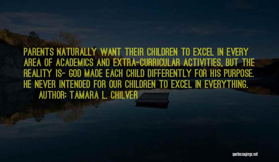 Tamara L. Chilver Quotes: Parents Naturally Want Their Children To Excel In Every Area Of Academics And Extra-curricular Activities, But The Reality Is- God