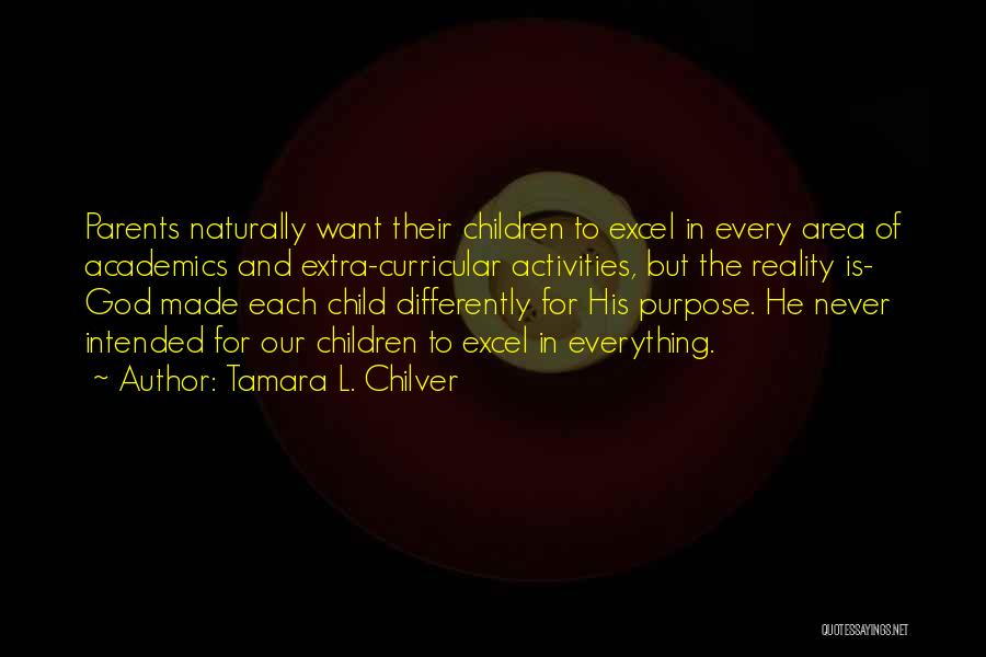 Tamara L. Chilver Quotes: Parents Naturally Want Their Children To Excel In Every Area Of Academics And Extra-curricular Activities, But The Reality Is- God