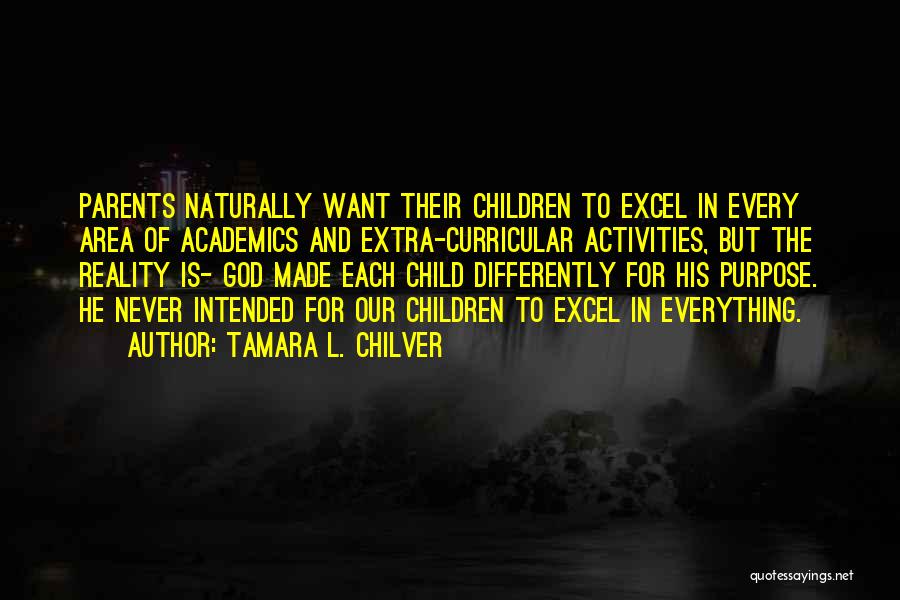 Tamara L. Chilver Quotes: Parents Naturally Want Their Children To Excel In Every Area Of Academics And Extra-curricular Activities, But The Reality Is- God