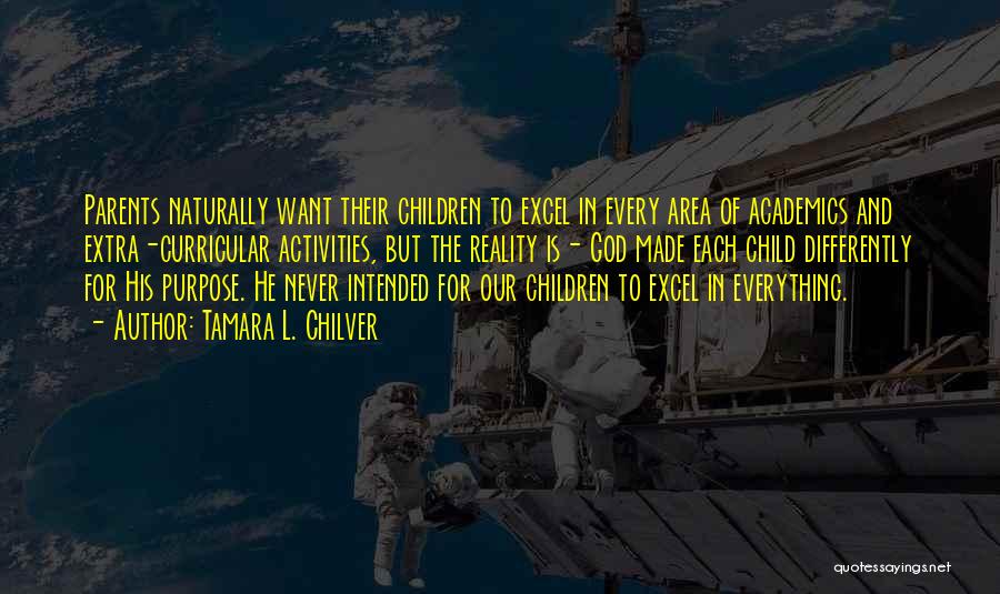 Tamara L. Chilver Quotes: Parents Naturally Want Their Children To Excel In Every Area Of Academics And Extra-curricular Activities, But The Reality Is- God