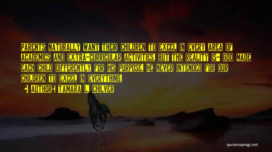 Tamara L. Chilver Quotes: Parents Naturally Want Their Children To Excel In Every Area Of Academics And Extra-curricular Activities, But The Reality Is- God