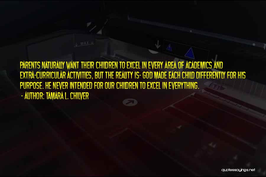 Tamara L. Chilver Quotes: Parents Naturally Want Their Children To Excel In Every Area Of Academics And Extra-curricular Activities, But The Reality Is- God