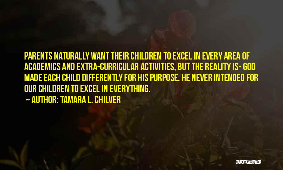 Tamara L. Chilver Quotes: Parents Naturally Want Their Children To Excel In Every Area Of Academics And Extra-curricular Activities, But The Reality Is- God