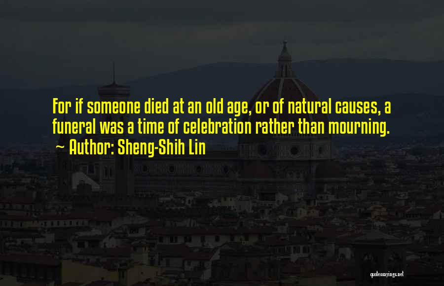 Sheng-Shih Lin Quotes: For If Someone Died At An Old Age, Or Of Natural Causes, A Funeral Was A Time Of Celebration Rather