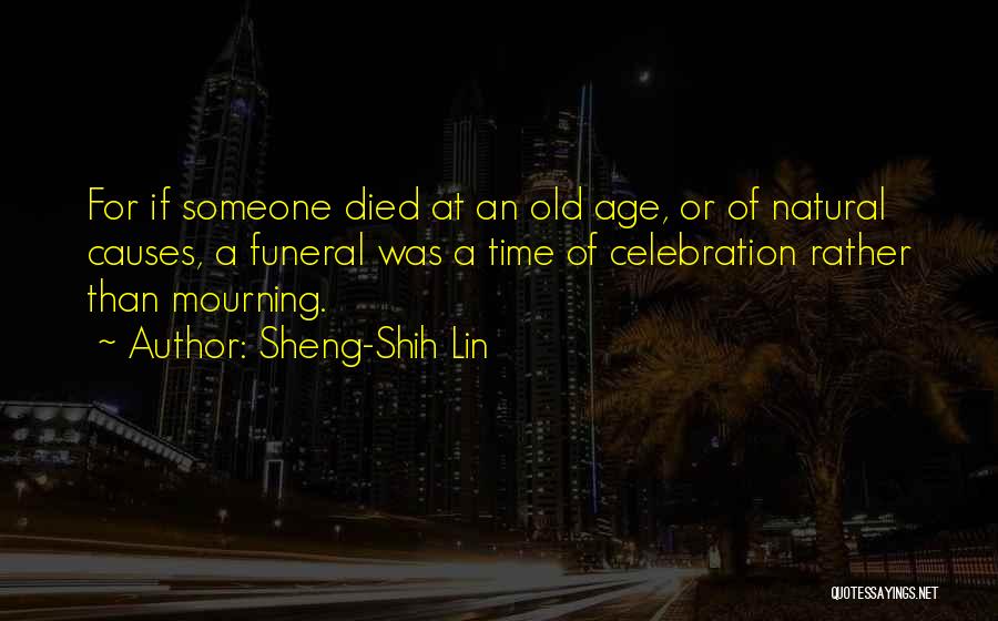 Sheng-Shih Lin Quotes: For If Someone Died At An Old Age, Or Of Natural Causes, A Funeral Was A Time Of Celebration Rather