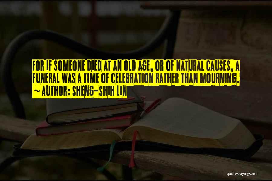 Sheng-Shih Lin Quotes: For If Someone Died At An Old Age, Or Of Natural Causes, A Funeral Was A Time Of Celebration Rather
