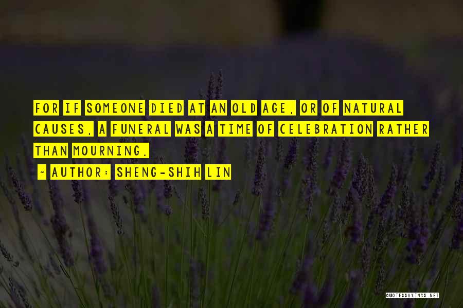 Sheng-Shih Lin Quotes: For If Someone Died At An Old Age, Or Of Natural Causes, A Funeral Was A Time Of Celebration Rather