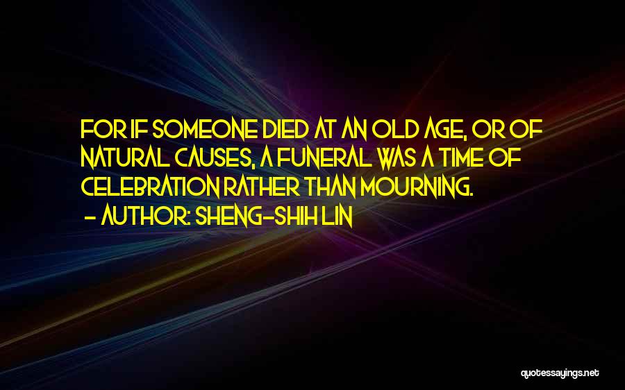 Sheng-Shih Lin Quotes: For If Someone Died At An Old Age, Or Of Natural Causes, A Funeral Was A Time Of Celebration Rather
