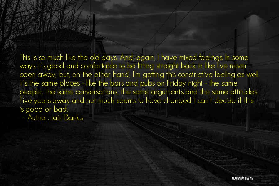 Iain Banks Quotes: This Is So Much Like The Old Days. And, Again, I Have Mixed Feelings. In Some Ways It's Good And