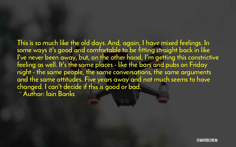 Iain Banks Quotes: This Is So Much Like The Old Days. And, Again, I Have Mixed Feelings. In Some Ways It's Good And