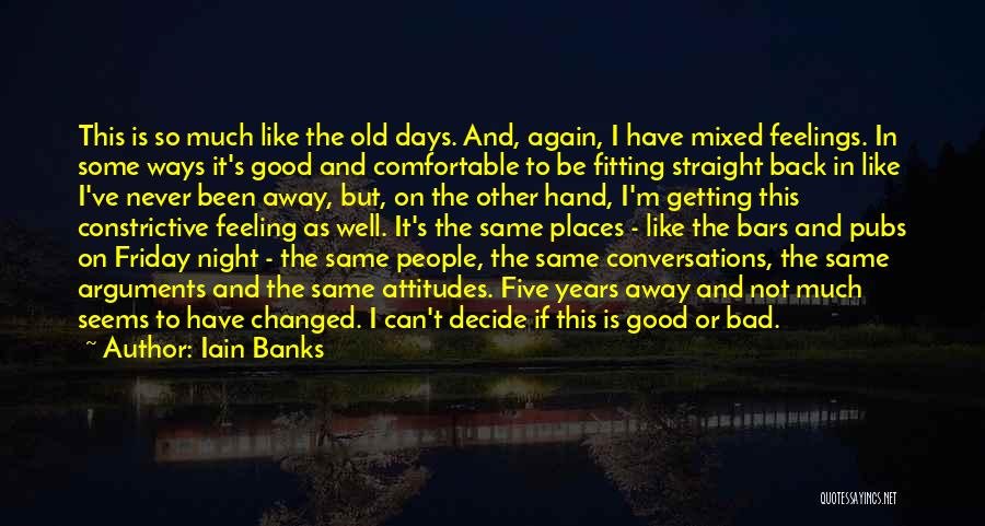 Iain Banks Quotes: This Is So Much Like The Old Days. And, Again, I Have Mixed Feelings. In Some Ways It's Good And