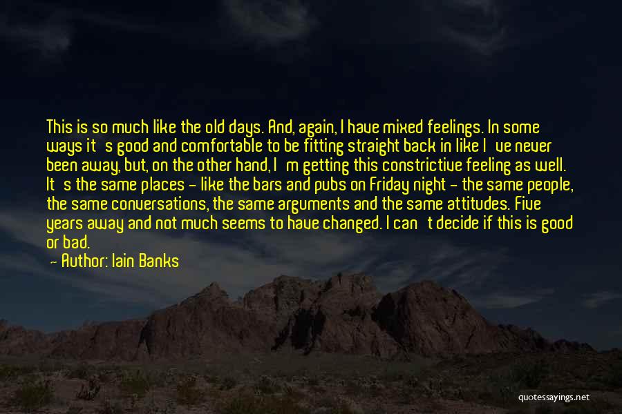 Iain Banks Quotes: This Is So Much Like The Old Days. And, Again, I Have Mixed Feelings. In Some Ways It's Good And