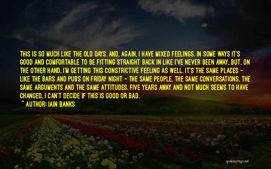 Iain Banks Quotes: This Is So Much Like The Old Days. And, Again, I Have Mixed Feelings. In Some Ways It's Good And