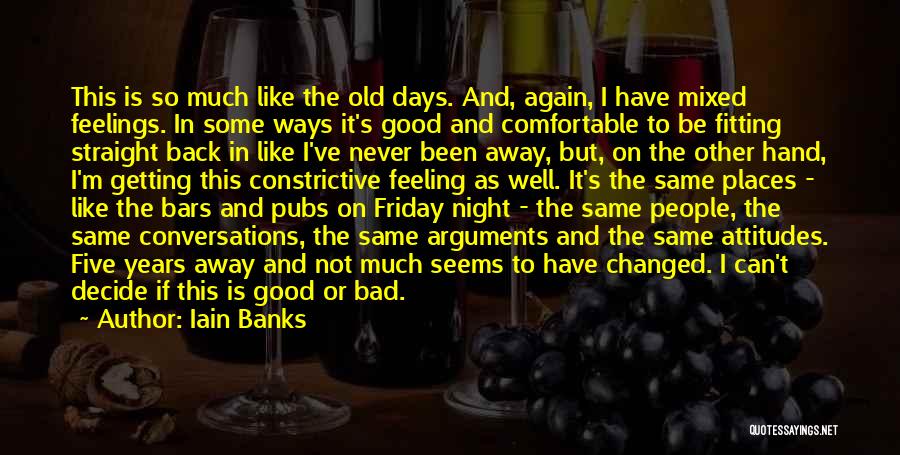 Iain Banks Quotes: This Is So Much Like The Old Days. And, Again, I Have Mixed Feelings. In Some Ways It's Good And