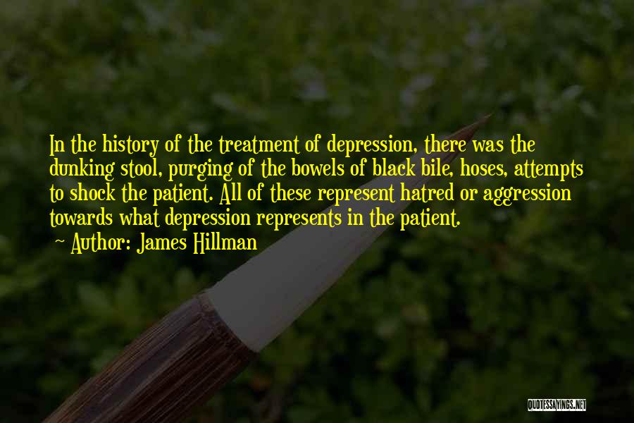 James Hillman Quotes: In The History Of The Treatment Of Depression, There Was The Dunking Stool, Purging Of The Bowels Of Black Bile,