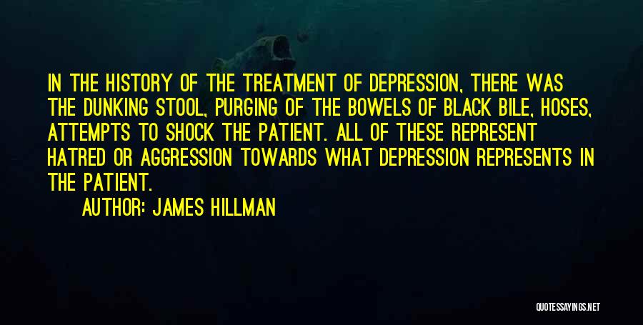 James Hillman Quotes: In The History Of The Treatment Of Depression, There Was The Dunking Stool, Purging Of The Bowels Of Black Bile,