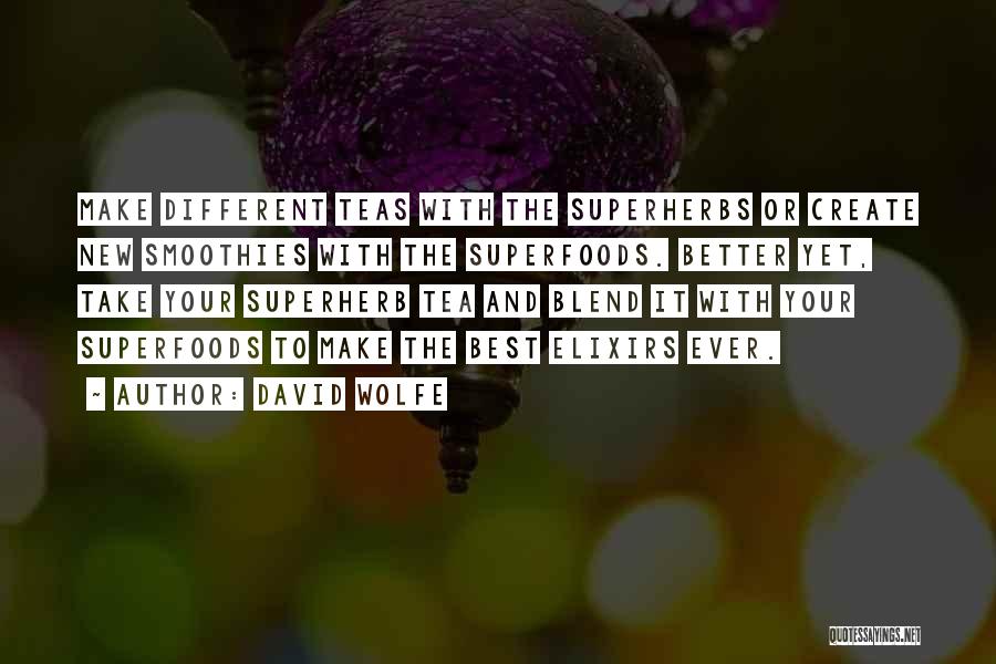 David Wolfe Quotes: Make Different Teas With The Superherbs Or Create New Smoothies With The Superfoods. Better Yet, Take Your Superherb Tea And