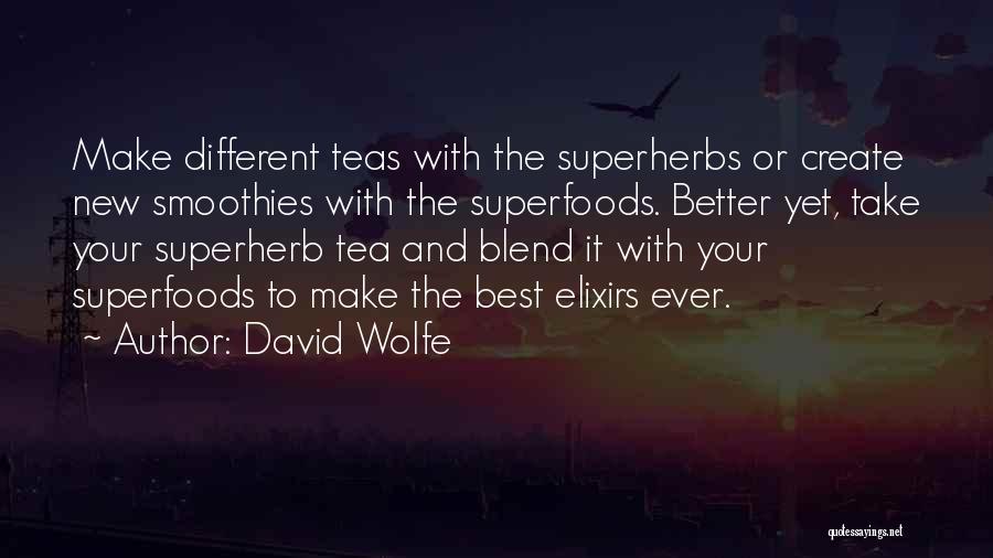 David Wolfe Quotes: Make Different Teas With The Superherbs Or Create New Smoothies With The Superfoods. Better Yet, Take Your Superherb Tea And