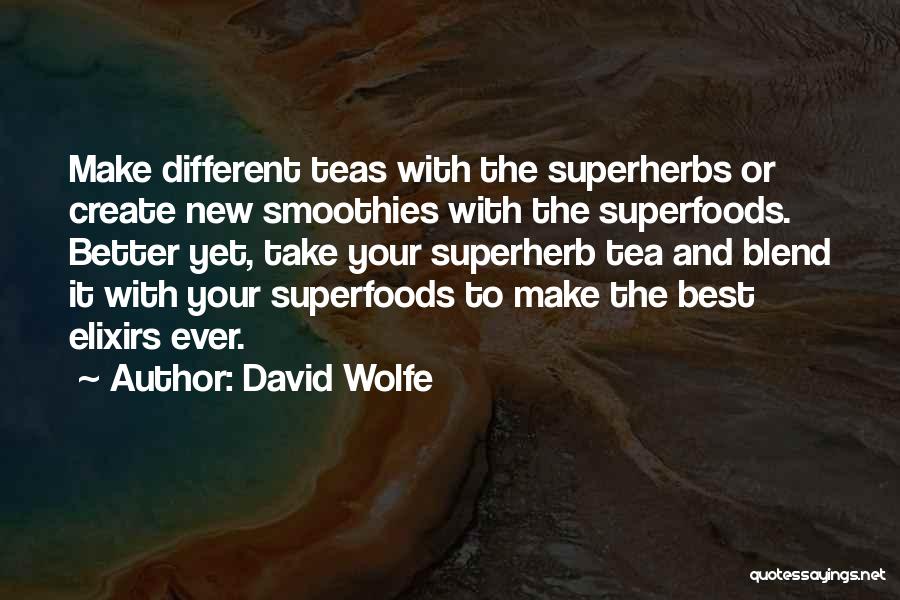 David Wolfe Quotes: Make Different Teas With The Superherbs Or Create New Smoothies With The Superfoods. Better Yet, Take Your Superherb Tea And