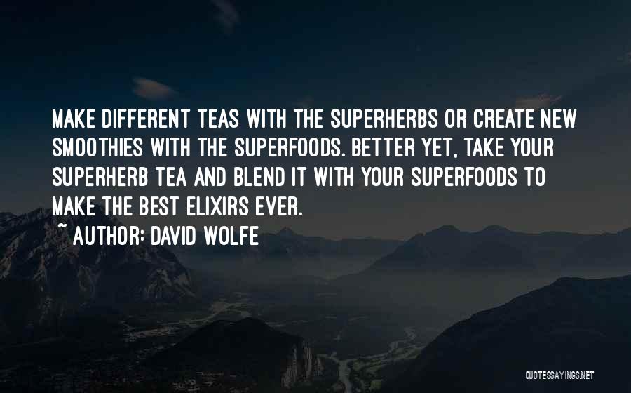 David Wolfe Quotes: Make Different Teas With The Superherbs Or Create New Smoothies With The Superfoods. Better Yet, Take Your Superherb Tea And