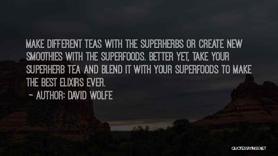 David Wolfe Quotes: Make Different Teas With The Superherbs Or Create New Smoothies With The Superfoods. Better Yet, Take Your Superherb Tea And