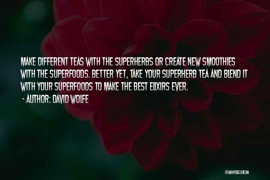 David Wolfe Quotes: Make Different Teas With The Superherbs Or Create New Smoothies With The Superfoods. Better Yet, Take Your Superherb Tea And