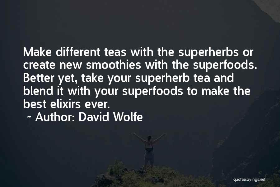 David Wolfe Quotes: Make Different Teas With The Superherbs Or Create New Smoothies With The Superfoods. Better Yet, Take Your Superherb Tea And