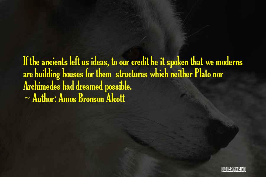 Amos Bronson Alcott Quotes: If The Ancients Left Us Ideas, To Our Credit Be It Spoken That We Moderns Are Building Houses For Them