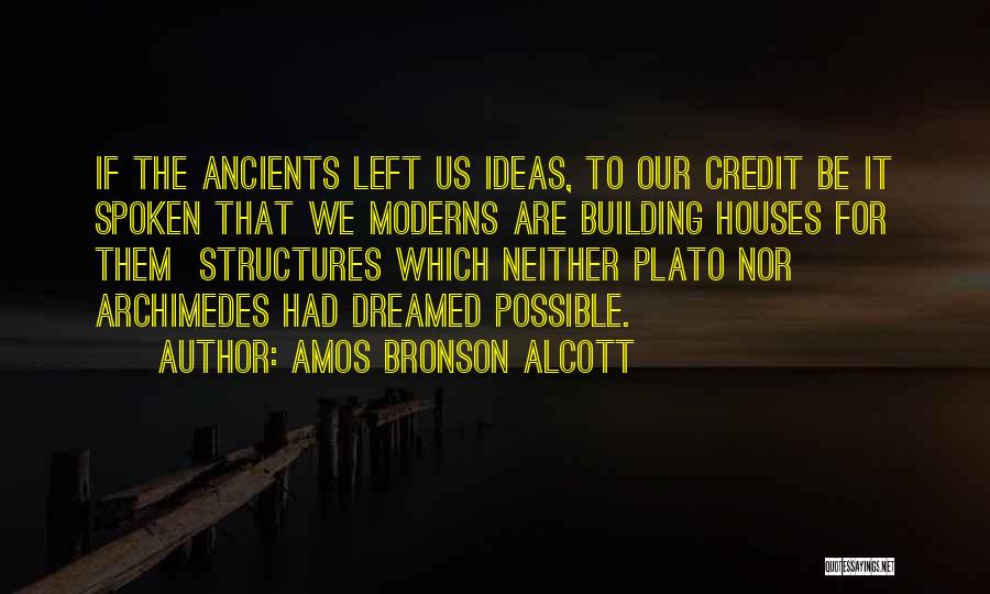 Amos Bronson Alcott Quotes: If The Ancients Left Us Ideas, To Our Credit Be It Spoken That We Moderns Are Building Houses For Them