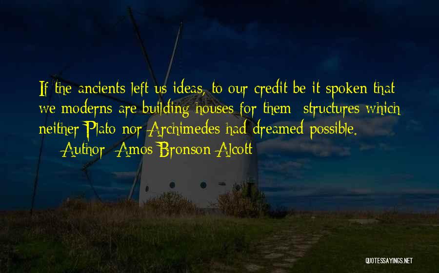 Amos Bronson Alcott Quotes: If The Ancients Left Us Ideas, To Our Credit Be It Spoken That We Moderns Are Building Houses For Them