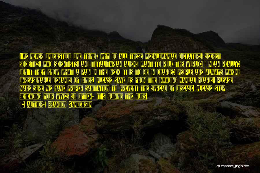 Brandon Sanderson Quotes: I've Never Understood One Thing: Why Do All These Megalomaniac Dictators, Secret Societies, Mad Scientists, And Totalitarian Aliens Want To