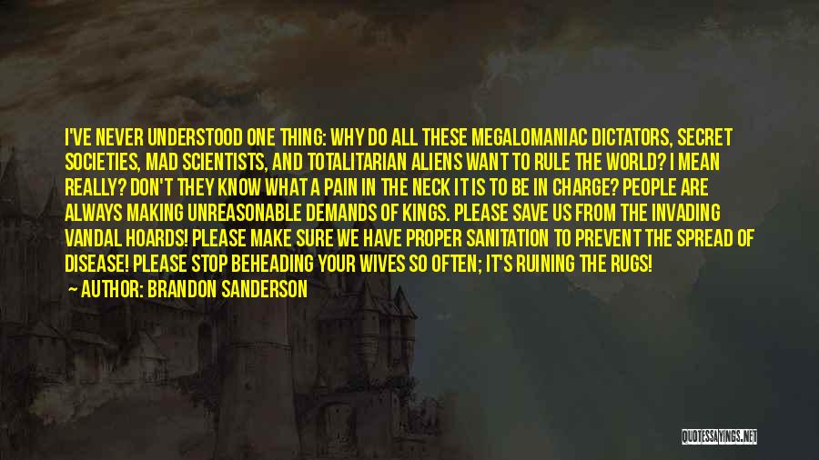 Brandon Sanderson Quotes: I've Never Understood One Thing: Why Do All These Megalomaniac Dictators, Secret Societies, Mad Scientists, And Totalitarian Aliens Want To