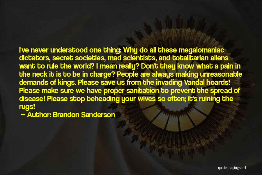 Brandon Sanderson Quotes: I've Never Understood One Thing: Why Do All These Megalomaniac Dictators, Secret Societies, Mad Scientists, And Totalitarian Aliens Want To