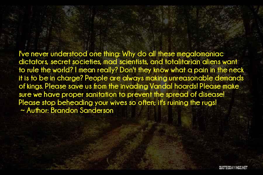 Brandon Sanderson Quotes: I've Never Understood One Thing: Why Do All These Megalomaniac Dictators, Secret Societies, Mad Scientists, And Totalitarian Aliens Want To