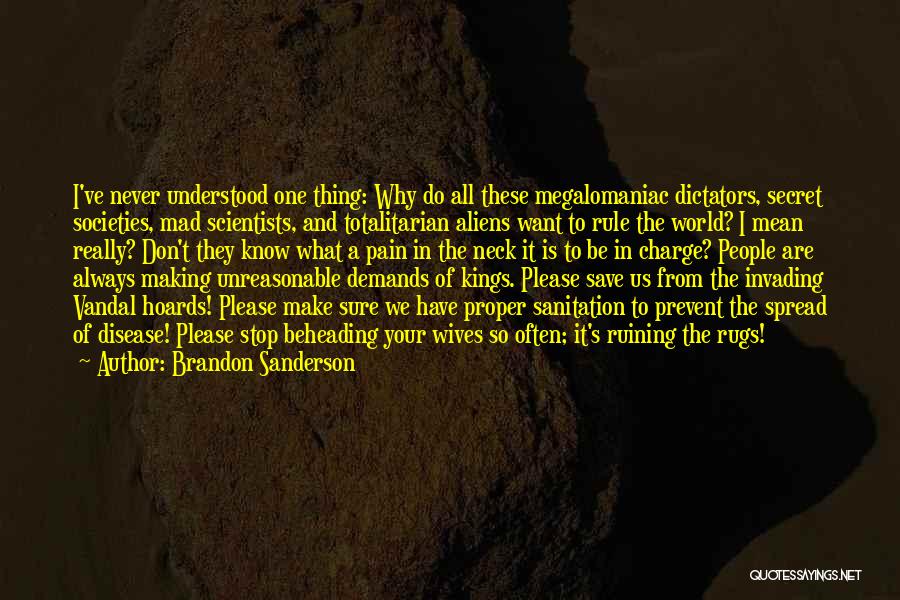 Brandon Sanderson Quotes: I've Never Understood One Thing: Why Do All These Megalomaniac Dictators, Secret Societies, Mad Scientists, And Totalitarian Aliens Want To