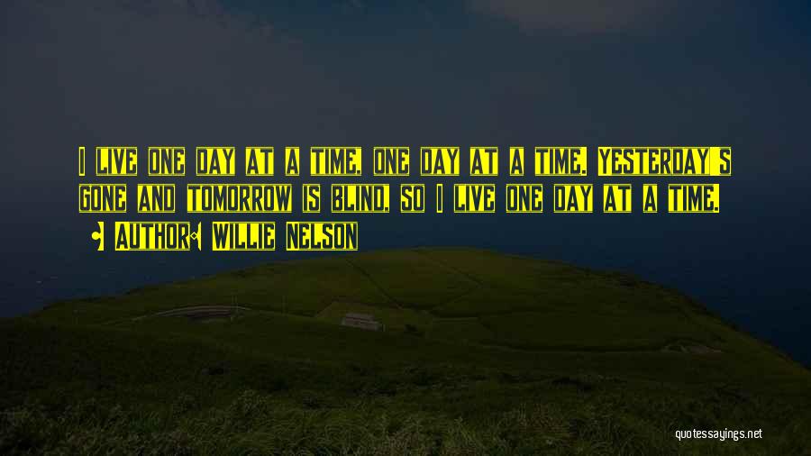 Willie Nelson Quotes: I Live One Day At A Time, One Day At A Time. Yesterday's Gone And Tomorrow Is Blind, So I