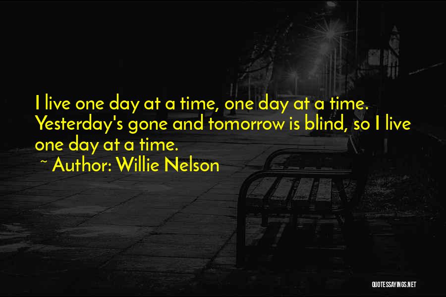 Willie Nelson Quotes: I Live One Day At A Time, One Day At A Time. Yesterday's Gone And Tomorrow Is Blind, So I