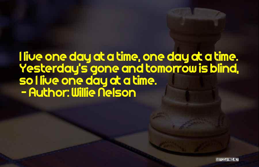 Willie Nelson Quotes: I Live One Day At A Time, One Day At A Time. Yesterday's Gone And Tomorrow Is Blind, So I