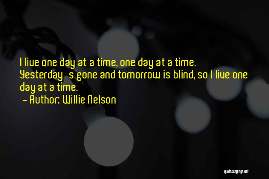 Willie Nelson Quotes: I Live One Day At A Time, One Day At A Time. Yesterday's Gone And Tomorrow Is Blind, So I