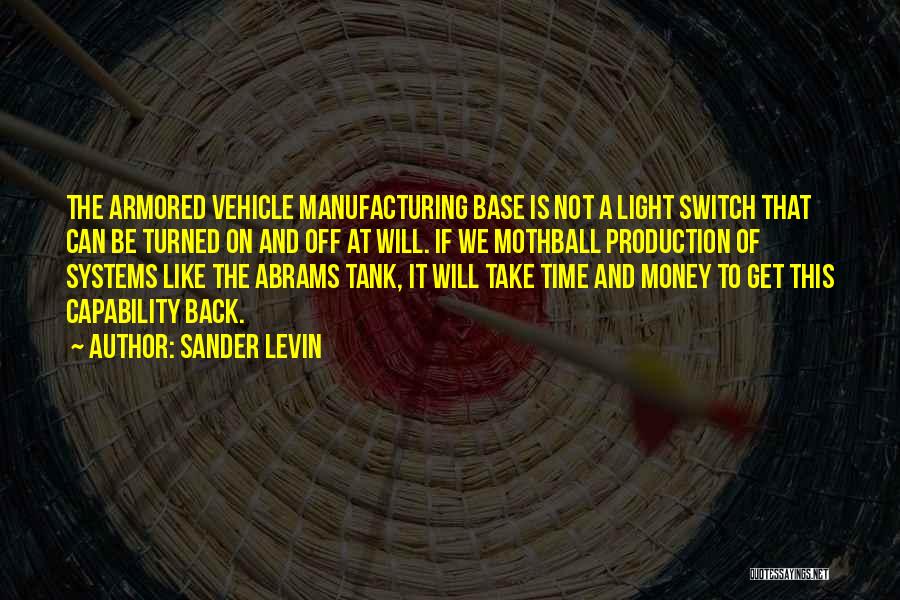 Sander Levin Quotes: The Armored Vehicle Manufacturing Base Is Not A Light Switch That Can Be Turned On And Off At Will. If