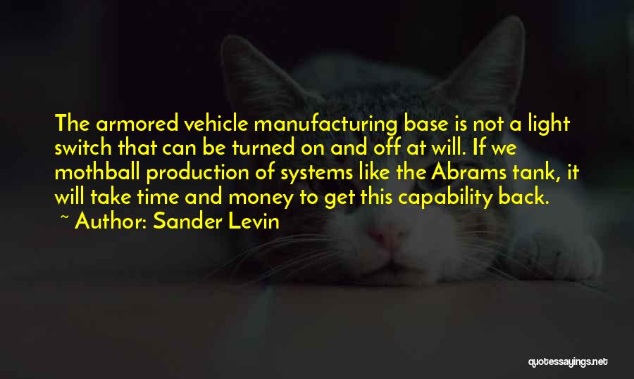 Sander Levin Quotes: The Armored Vehicle Manufacturing Base Is Not A Light Switch That Can Be Turned On And Off At Will. If