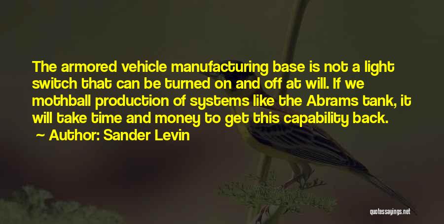 Sander Levin Quotes: The Armored Vehicle Manufacturing Base Is Not A Light Switch That Can Be Turned On And Off At Will. If