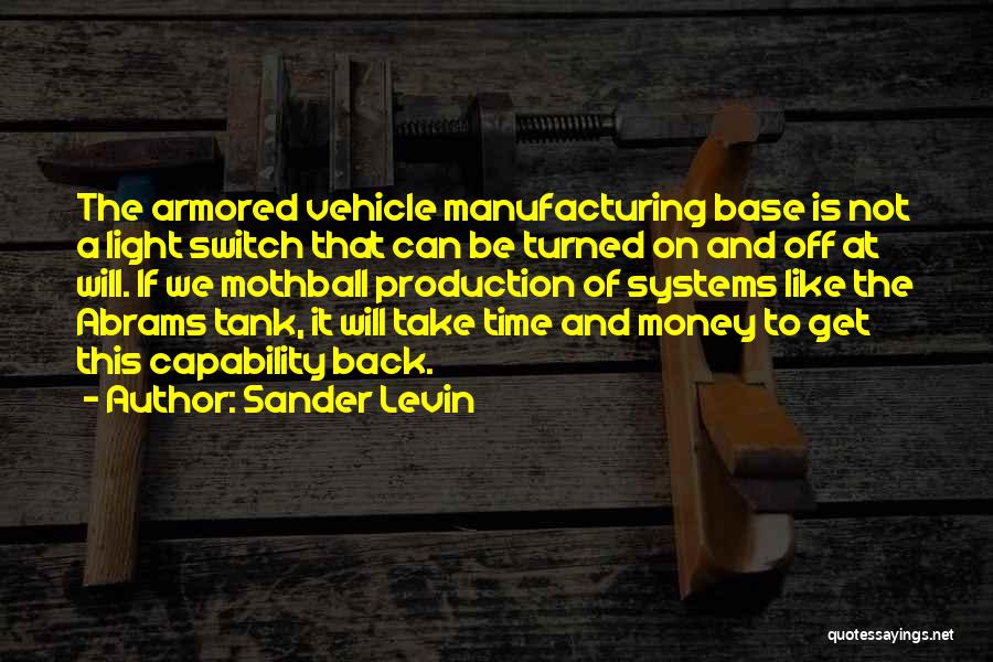 Sander Levin Quotes: The Armored Vehicle Manufacturing Base Is Not A Light Switch That Can Be Turned On And Off At Will. If